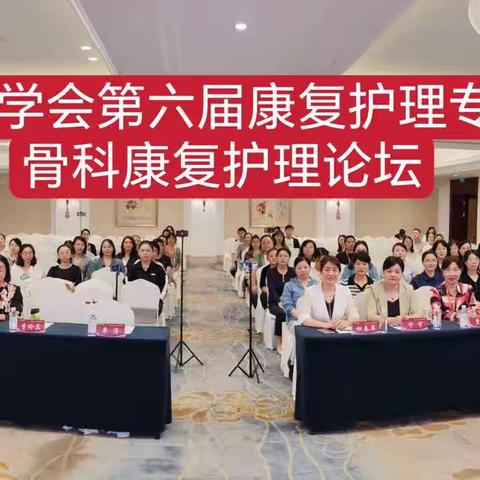 融合 共享 发展 ——中国康复医学会第六届康复护理专业委员会骨科康复护理论坛成功举办