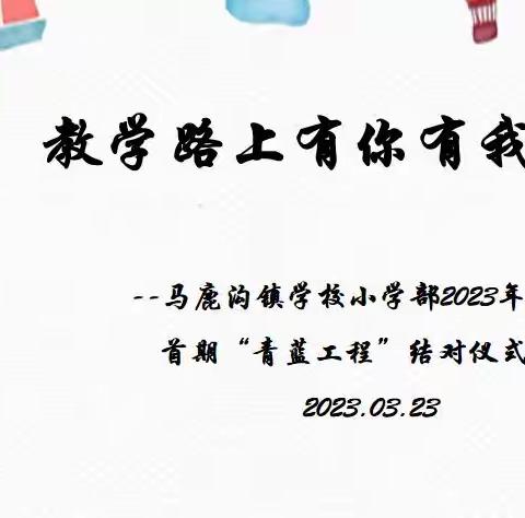 教学路上有你，有我——马鹿沟镇学校小学部2023学年度首期“青蓝工程”结对仪式