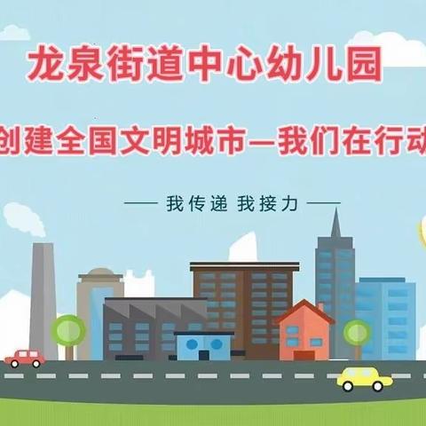 【龙泉中心园•创城】创全国文明城市 建和谐美丽家园—龙泉街道中心幼儿园新时代文明实践志愿服务活动