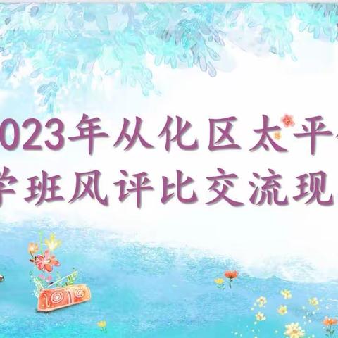 扬育人强国之帆，展班风评比之美——2023年从化区太平镇小学班风评比交流现场会