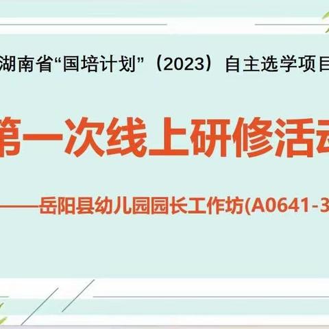 “同行国培路 放飞幼教梦”——2023年岳阳县园长骨干教师工作坊（A0641-3）第一次线上研修活动简报