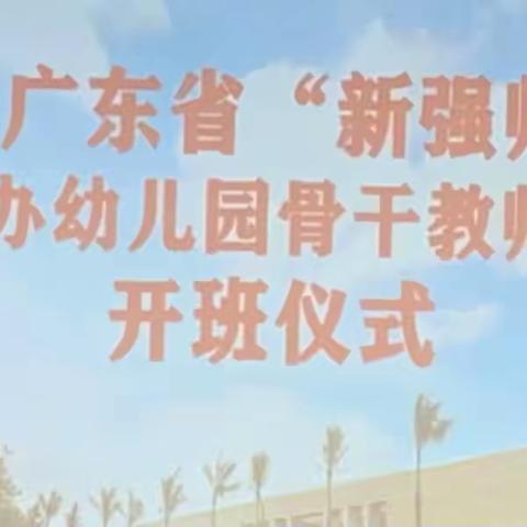 2023年广东省“新强师工程”普惠性民办幼儿园骨干教师示范培训活动简报