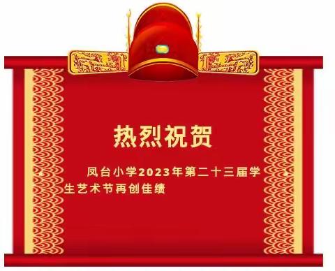 收获喜悦 砥砺前行———热烈祝贺凤台小学2023年第二十三届学生艺术节再创佳绩