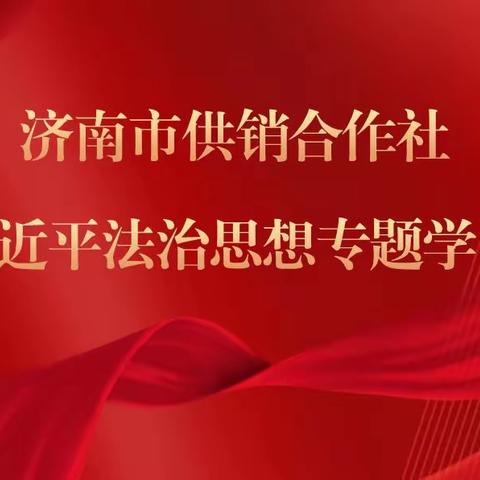 济南市供销合作社组织开展习近平法治思想专题学习