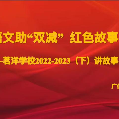 魅力语文助“双减”  红色故事伴我行——茗洋学校2022-2023学年度（下）讲故事比赛