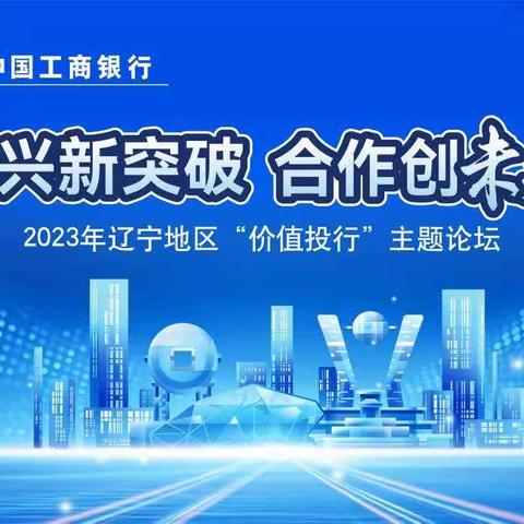 “振兴新突破 合作创未来”——中国工商银行辽宁省分行2023年辽宁地区价值投行主题论坛