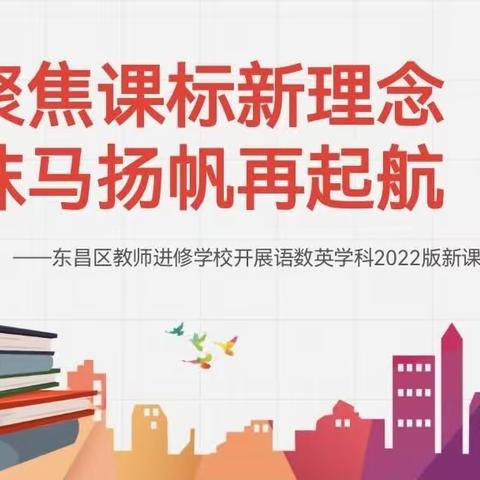 聚焦课标新理念 秣马扬帆再启航——东昌区教师进修学校开展语数英学科2022版新课标专题培训活动