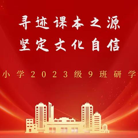 寻迹课本之源，坚定文化自信 城南小学2023级9班研学小记