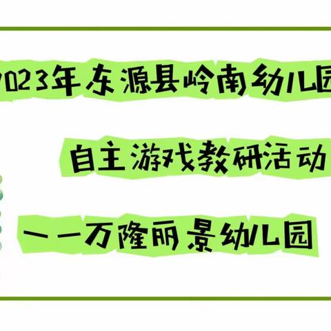 自“游”成长  “戏”悦童年——2023年东源县岭南幼儿园自主游戏第二次教研活动