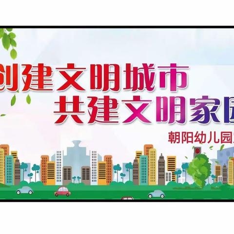 共建全国文明城市 共建文明家园——朝阳幼儿园及南门分园创建文明城市宣传