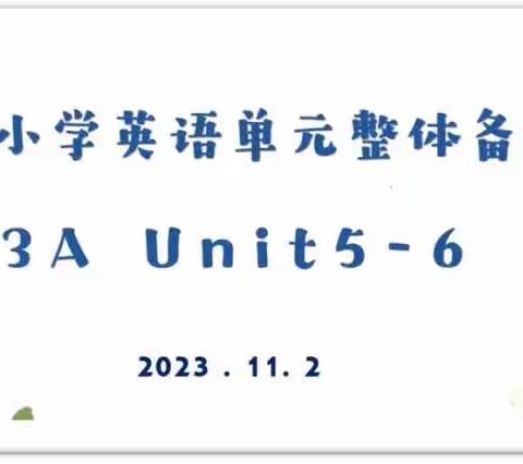 单元整体理念下的单课有效实施设计研究——太仓市三年级小学英语第三次区域线上集体备课活动（Unit5&Unit6）