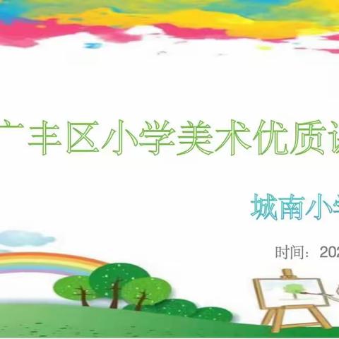 芳华灼灼图新篇，最“美”课堂展风采——2023年广丰区中小学美术新课程新教材新教法优质课（城南小学片赛）