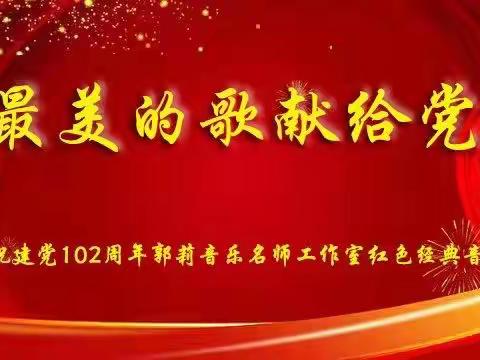 最美的歌献给党———庆祝建党102周年郭莉音乐名师工作室红色经典音乐会