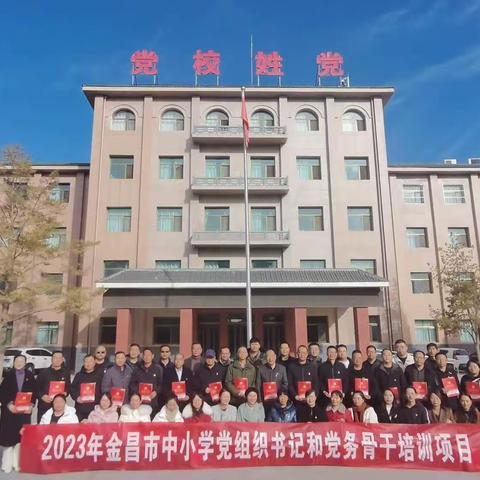 学思践悟强党性，笃行实干建新功——2023年金昌市教育系统党组织书记暨党务骨干培训活动