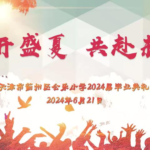 【毕业季】花开盛夏 共赴未来——蓟州区公乐小学2024届六年级毕业典礼