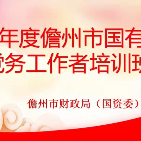 夯实党务工作基础  提升党建工作水平——市财政局（国资委）党委举办2023年度儋州市国有企业党务工作者培训班