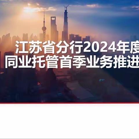 龙腾四海谱新篇，江苏省分行
2024年同业托管首季业务推进会顺利召开