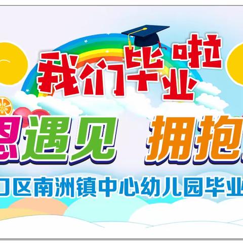 感恩遇见，拥抱未来——记南洲镇中心幼儿园2022年毕业典礼活动