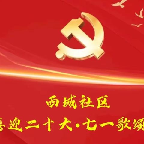 西城社区开展“喜迎二十大•七一歌颂党”专题系列活动