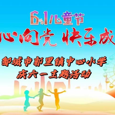 【全环境立德树人】童心向党   快乐成长——邹城市郭里镇中心小学庆六一系列活动