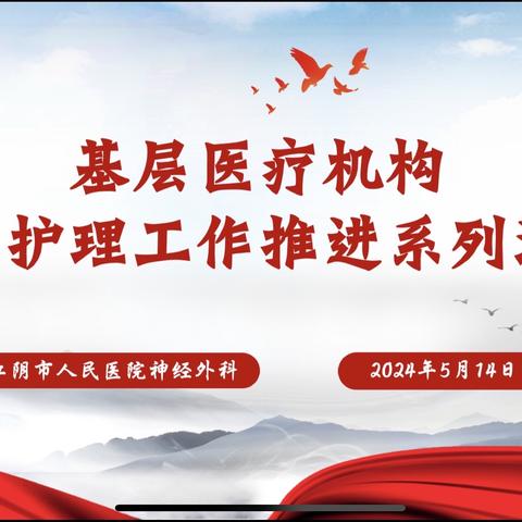 惠民生，践初心——江阴市人民医院神经外科基层医疗机构优质护理工作推进系列活动