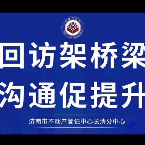 回访架桥梁，沟通促提升——长清不动产登记中心企业回访工作在进行