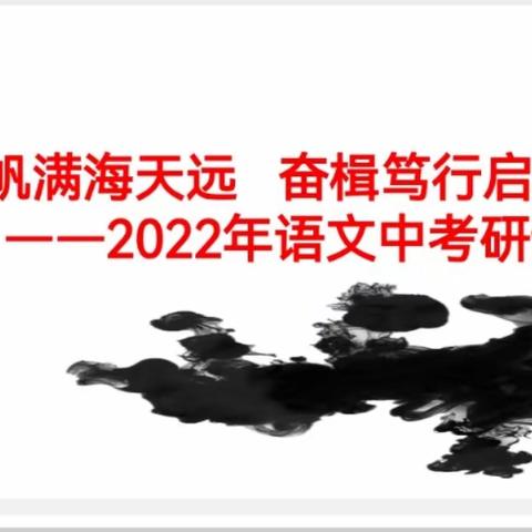 风劲帆满海天远     奋楫笃行启新局             ——2022年语文中考研讨会