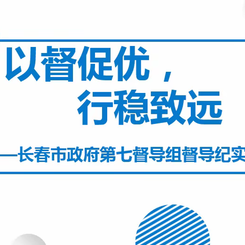 以督促优，行稳致远—长春市政府第七督导组督导纪实