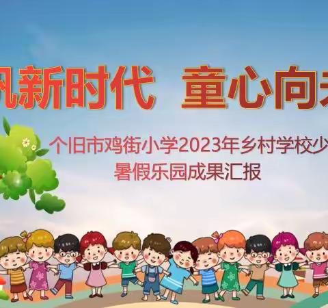 扬帆新时代 童心向未来——个旧市鸡街中心校2023年乡村学校少年宫暑假乐园成果汇报展演