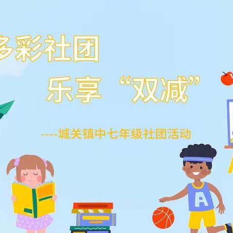 【三学三比三赛】多彩社团，乐享“双减”——城关镇中七年级社团活动