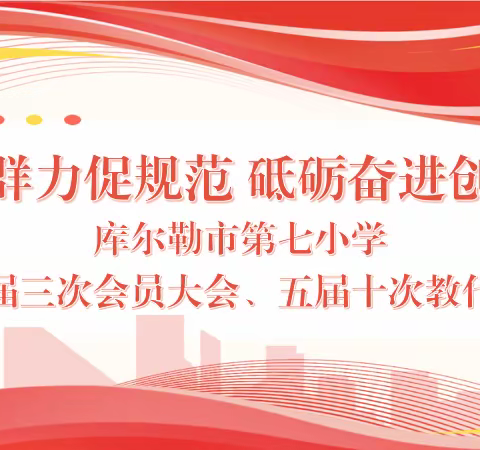 群策群力促规范 砥砺奋进创发展——库尔勒市第七小学召开三届三次会员大会、五届十次教职工代表大会