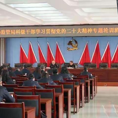 学深悟透二十大，砥砺奋进新征程——市市场监督管理局组织开展科级干部学习贯彻党的二十大精神专题轮训班