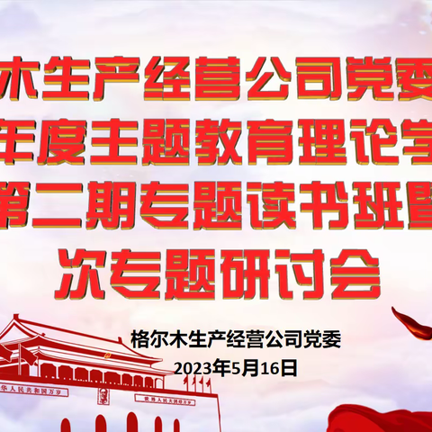 格尔木生产经营公司党委召开2023年度主题教育理论学习中心组第二期专题读书班暨第二次专题研讨会