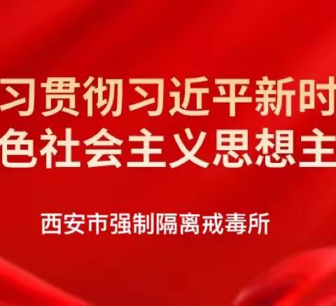 学思践悟强党性 笃行不怠争勇先 ———西安市强制隔离戒毒所举办读书班推动主题教育走深走实