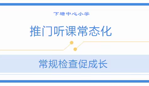 【党建+双减】推门听课常态化 常规检查促成长——下塘中心小学开展推门听课和教学常规检查活动