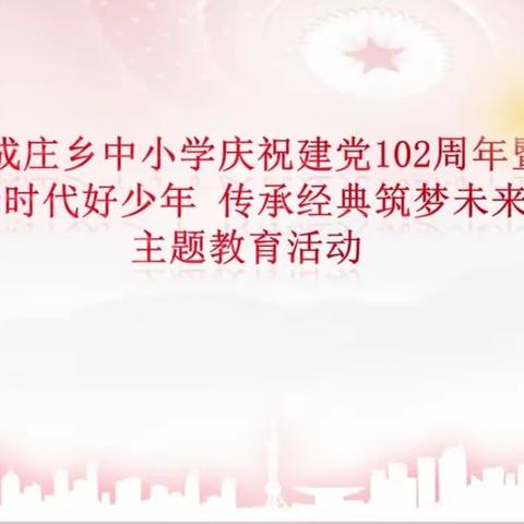 杨成庄乡中小学庆祝建党102周年暨“新时代好少年      传承经典筑梦未来”主题教育活动