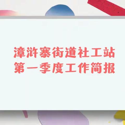 漳浒寨街道社工站第一季度工作简报