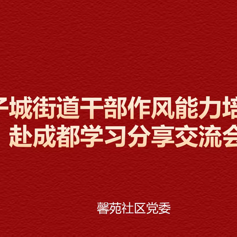 学思想、强党性、重实践、建新功——馨苑社区赴成都学习交流分享会