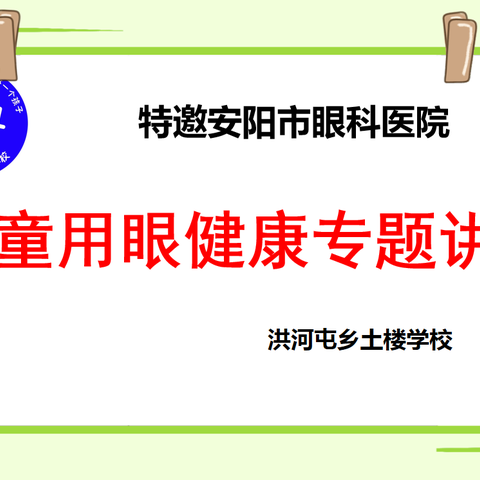 安阳市眼科医院走进洪河屯乡土楼学校开展“儿童用眼健康 ”爱眼护眼公益讲座