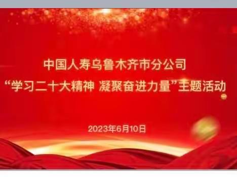 学习二十大精神 凝聚奋进力量——中国人寿乌鲁木齐市分公司开展主题实践活动