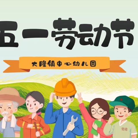 【五一放假通知】大隆镇中心幼儿园2023年“五一劳动节”放假通知及温馨提示！