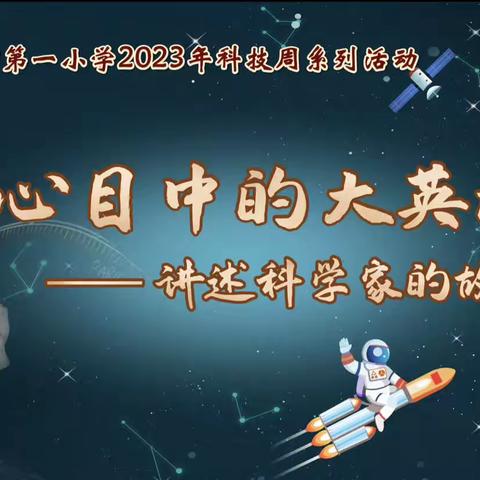 我心目中的大英雄 讲述科学家的故事——上饶市第一小学2023年全国科技周系列活动之一