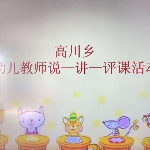 以“说”促教，以“讲”乐教，以“评”兴教——高川乡幼儿教师开展“说-讲-评”课活动