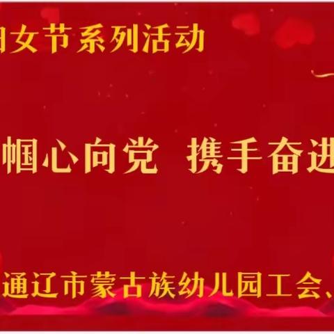 【团队建设】北疆巾帼心向党 携手奋进新征程——通辽市蒙古族幼儿园工会、妇委会庆祝三八妇女节系列活动