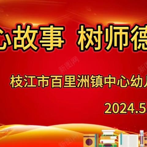 讲暖心故事  树师德典范 ——百里洲镇中心幼儿园师德暖心故事分享会