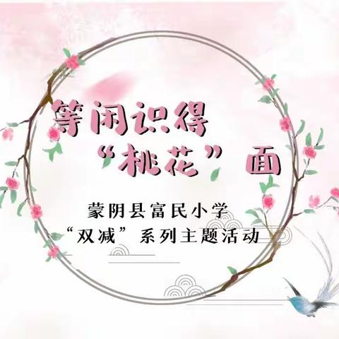 【双减进行时】等闲识得“桃花”面——蒙阴县富民小学双减系列主题活动