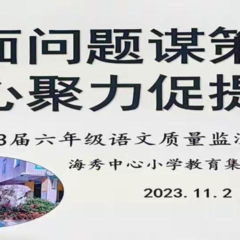 直面问题谋策略 ， 凝心聚力促提升———海秀中心小学教育集团2023届六年级语文质量监测分析报告