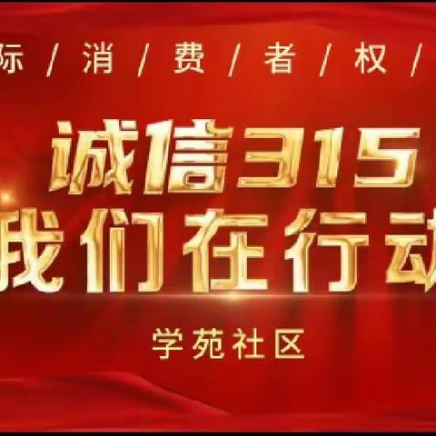 品质消费  美好生活--3.15国际消费者权益日学苑社区在行动