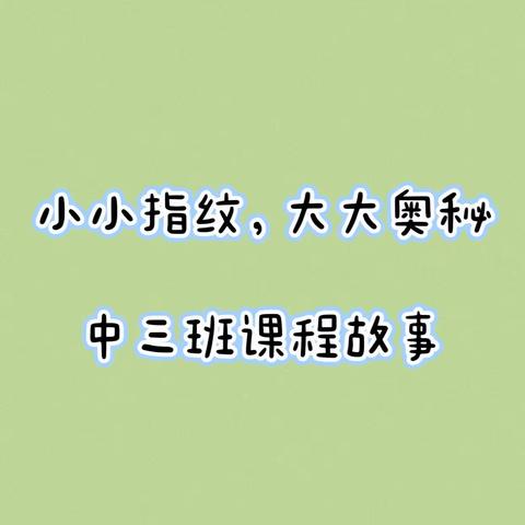 【课程故事】“小小指纹，大大奥秘”——城中幼儿园中三班课程故事