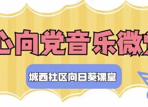 🌻向日葵课堂🌻—城西社区“童心向党 一起唱未来”音乐微党课